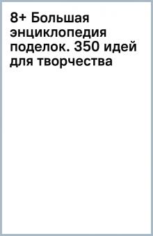 8+ Большая энциклопедия поделок. 350 идей для творчества обложка книги 8+ Большая энциклопедия поделок. 350 идей для творчества обложка книги