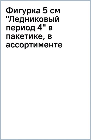 Фигурка 5 см "Ледниковый период 4" в пакетике, в ассортименте Фигурка 5 см "Ледниковый период 4" в пакетике, в ассортименте