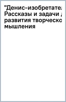 "Денис-изобретатель". Рассказы и задачи для развития творческого мышления обложка книги "Денис-изобретатель". Рассказы и задачи для развития творческого мышления обложка книги