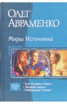 Олег Авраменко - Миры Источника: Сын Сумерек и Света; Звездная дорога; Собирающая Стихии обложка книги Олег Авраменко - Миры Источника: Сын Сумерек и Света; Звездная дорога; Собирающая Стихии обложка книги