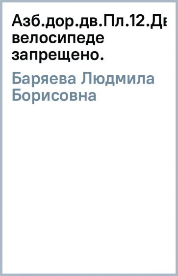 Людмила Баряева - Азб.дор.дв.Пл.12.Дв.на велосипеде запрещено. обложка книги Людмила Баряева - Азб.дор.дв.Пл.12.Дв.на велосипеде запрещено. обложка книги