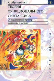 Арто Мустайоки - Теория функционального синтаксиса. От семантических структур к языковым средствам обложка книги Арто Мустайоки - Теория функционального синтаксиса. От семантических структур к языковым средствам обложка книги
