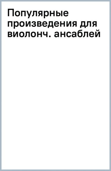 Популярные произведения для виолонч. ансаблей обложка книги Популярные произведения для виолонч. ансаблей обложка книги